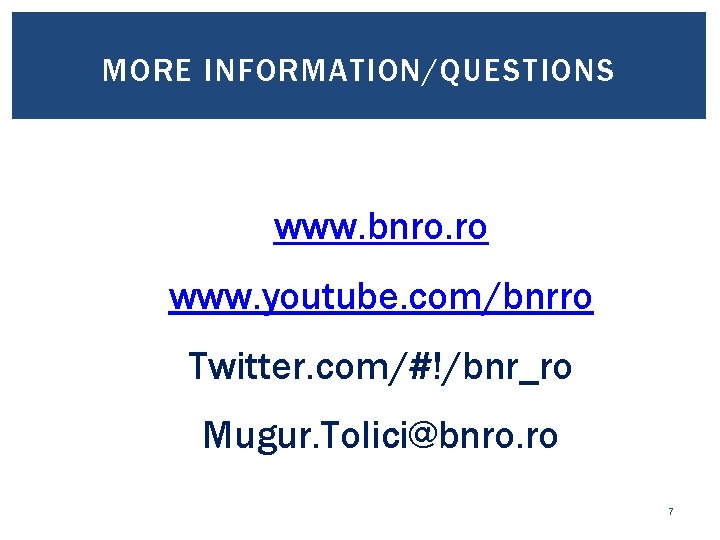 MORE INFORMATION/QUESTIONS www. bnro. ro www. youtube. com/bnrro Twitter. com/#!/bnr_ro Mugur. Tolici@bnro. ro 7
