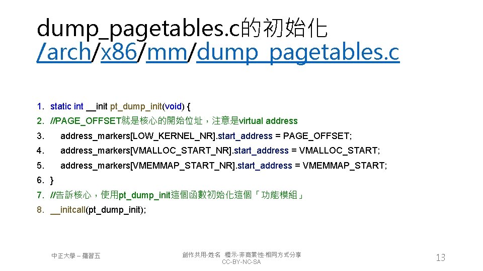 dump_pagetables. c的初始化 /arch/x 86/mm/dump_pagetables. c 1. static int __init pt_dump_init(void) { 2. //PAGE_OFFSET就是核心的開始位址，注意是virtual address