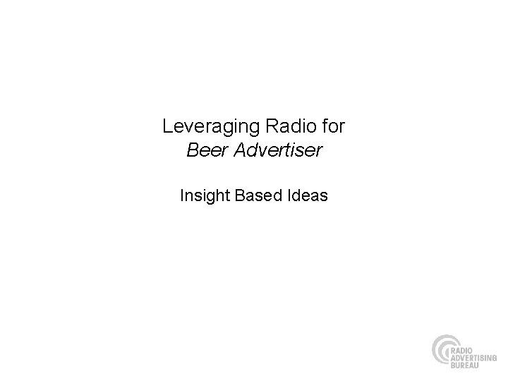 Leveraging Radio for Beer Advertiser Insight Based Ideas 