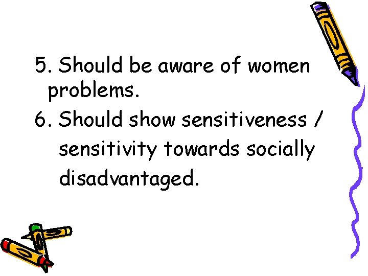 5. Should be aware of women problems. 6. Should show sensitiveness / sensitivity towards