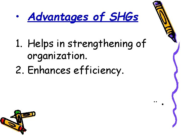  • Advantages of SHGs 1. Helps in strengthening of organization. 2. Enhances efficiency.