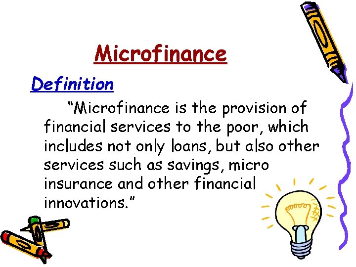 Microfinance Definition “Microfinance is the provision of financial services to the poor, which includes