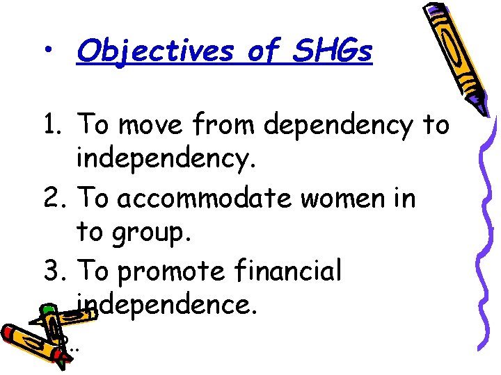  • Objectives of SHGs 1. To move from dependency to independency. 2. To