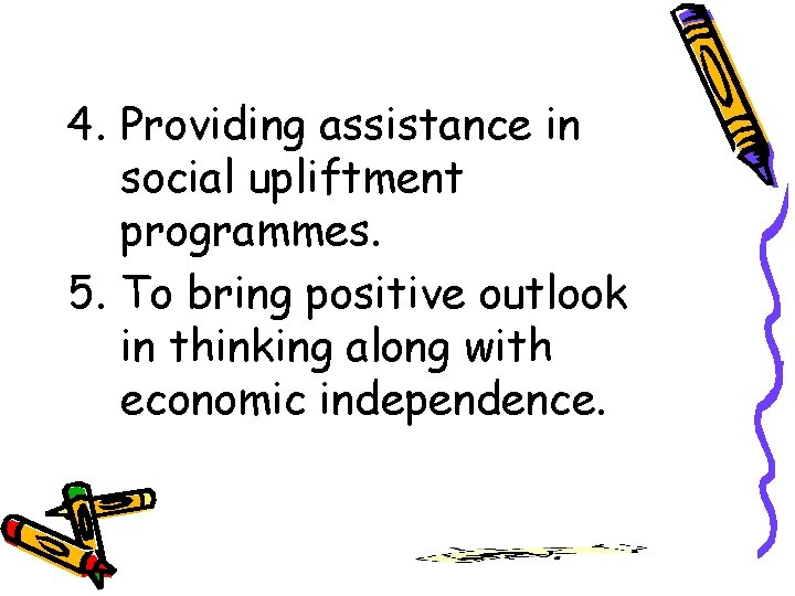 4. Providing assistance in social upliftment programmes. 5. To bring positive outlook in thinking