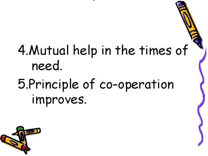 . 4. Mutual help in the times of need. 5. Principle of co-operation improves.