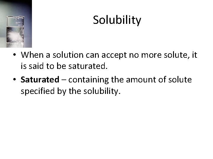 Solubility • When a solution can accept no more solute, it is said to
