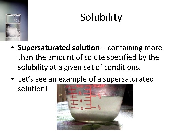 Solubility • Supersaturated solution – containing more than the amount of solute specified by