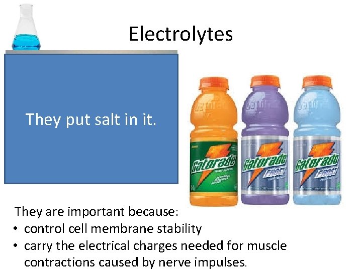 Electrolytes They put salt in it. Table salt is an electrolyte. They are important