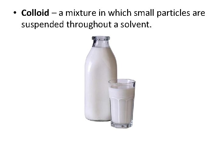  • Colloid – a mixture in which small particles are suspended throughout a