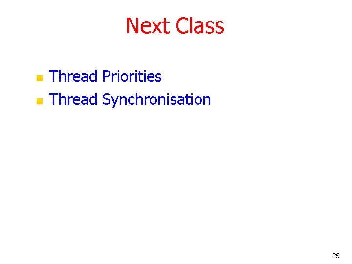 Next Class n n Thread Priorities Thread Synchronisation 26 Next Class n n Thread Priorities Thread Synchronisation 26