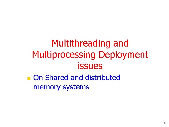 Multithreading and Multiprocessing Deployment issues n On Shared and distributed memory systems 45 Multithreading and Multiprocessing Deployment issues n On Shared and distributed memory systems 45