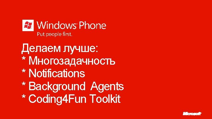 Делаем лучше: * Многозадачность * Notifications * Background Agents * Coding 4 Fun Toolkit
