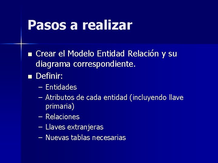 Pasos a realizar n n Crear el Modelo Entidad Relación y su diagrama correspondiente.
