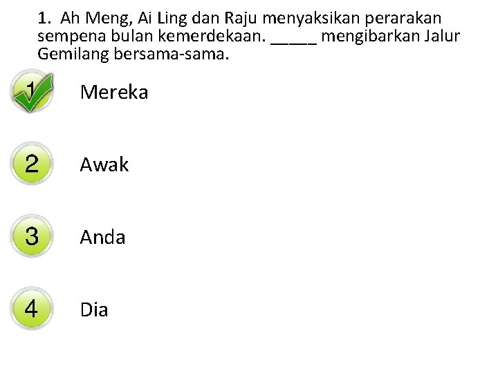 1. Ah Meng, Ai Ling dan Raju menyaksikan perarakan sempena bulan kemerdekaan. _____ mengibarkan