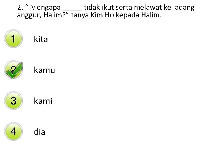 2. “ Mengapa _____ tidak ikut serta melawat ke ladang anggur, Halim? ” tanya
