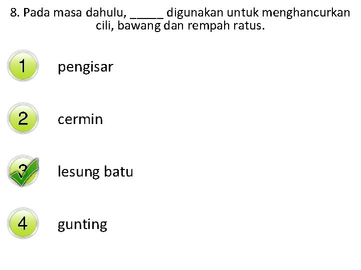8. Pada masa dahulu, _____ digunakan untuk menghancurkan cili, bawang dan rempah ratus. pengisar