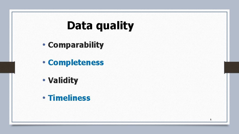 Data quality • Comparability • Completeness • Validity • Timeliness 6 