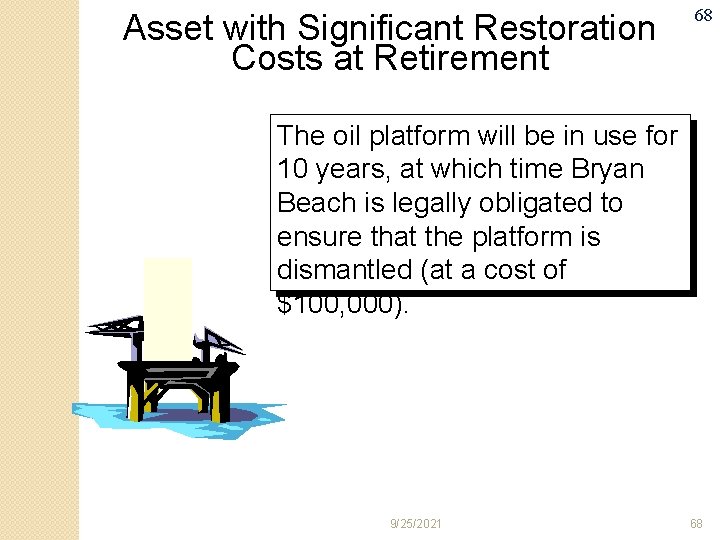 Asset with Significant Restoration Costs at Retirement 68 The oil platform will be in