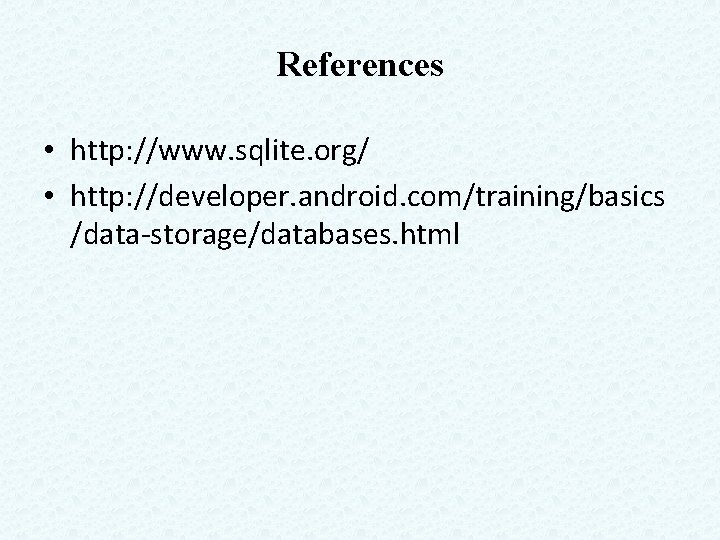 References • http: //www. sqlite. org/ • http: //developer. android. com/training/basics /data-storage/databases. html 