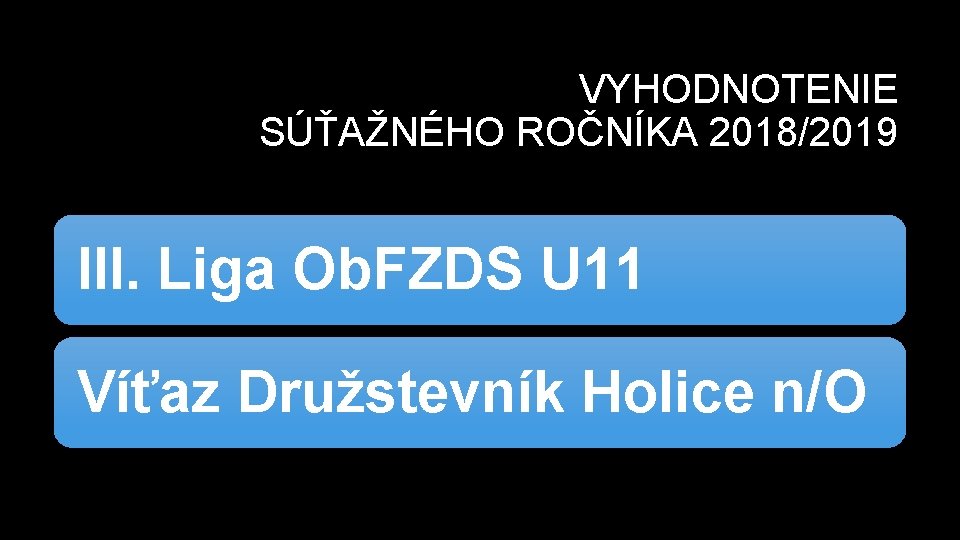 VYHODNOTENIE SÚŤAŽNÉHO ROČNÍKA 2018/2019 III. Liga Ob. FZDS U 11 Víťaz Družstevník Holice n/O
