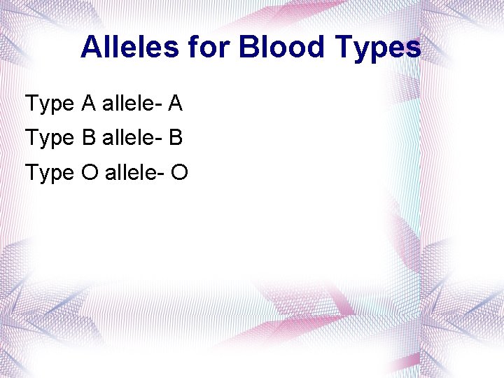 Alleles for Blood Types Type A allele- A Type B allele- B Type O