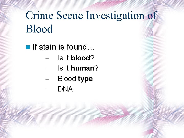 Crime Scene Investigation of Blood If stain is found… – – Is it blood?