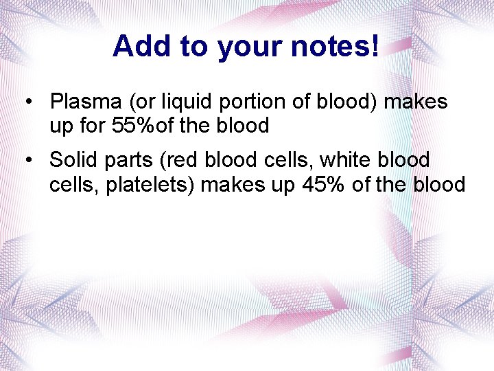 Add to your notes! • Plasma (or liquid portion of blood) makes up for