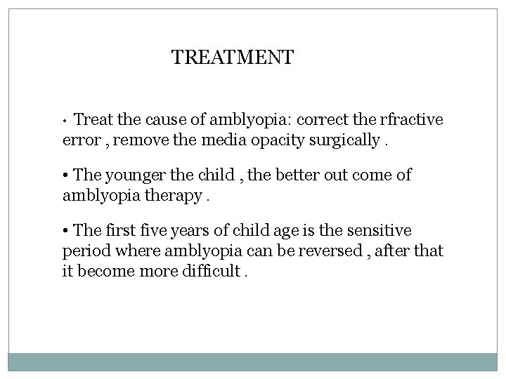 TREATMENT Treat the cause of amblyopia: correct the rfractive error , remove the media