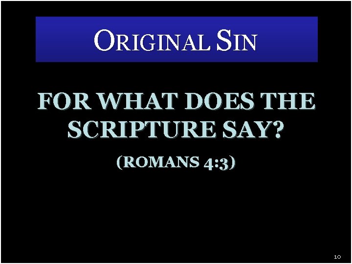 ORIGINAL SIN FOR WHAT DOES THE SCRIPTURE SAY? (ROMANS 4: 3) 10 
