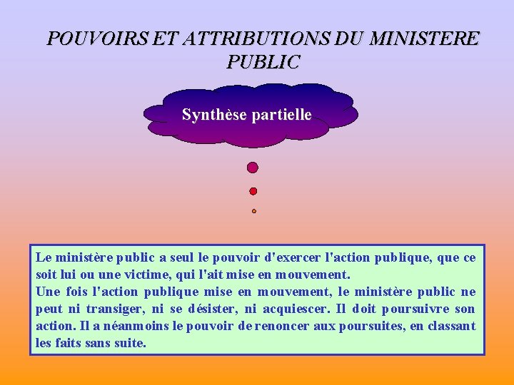 POUVOIRS ET ATTRIBUTIONS DU MINISTERE PUBLIC Synthèse partielle Le ministère public a seul le