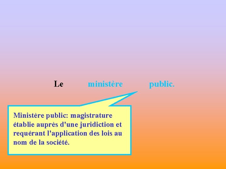 Le ministère Ministère public: magistrature établie auprès d'une juridiction et requérant l'application des lois
