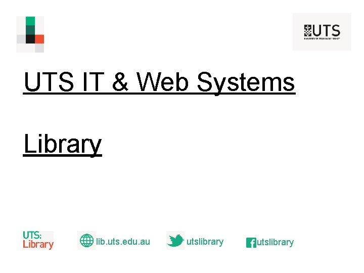 UTS IT & Web Systems Library lib. uts. edu. au utslibrary  UTS IT & Web Systems Library lib. uts. edu. au utslibrary
