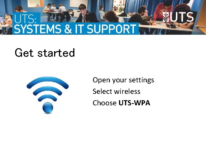 Get started Open your settings Select wireless Choose UTS-WPA  Get started Open your settings Select wireless Choose UTS-WPA