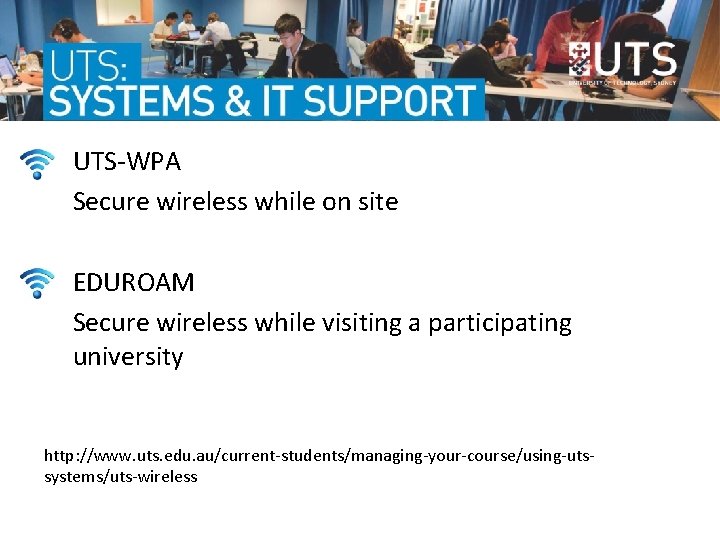 UTS-WPA Secure wireless while on site EDUROAM Secure wireless while visiting a participating university UTS-WPA Secure wireless while on site EDUROAM Secure wireless while visiting a participating university