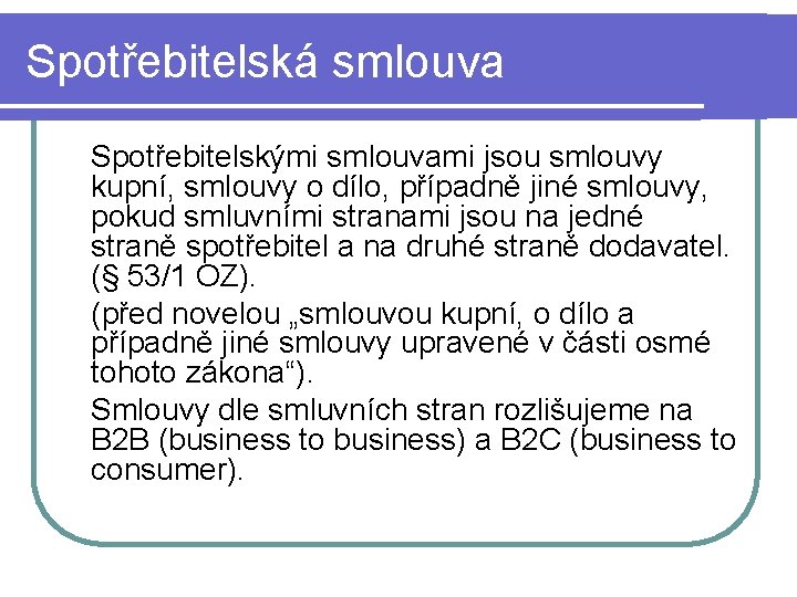 Spotřebitelská smlouva Spotřebitelskými smlouvami jsou smlouvy kupní, smlouvy o dílo, případně jiné smlouvy, pokud