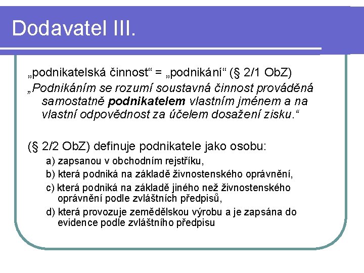 Dodavatel III. „podnikatelská činnost“ = „podnikání“ (§ 2/1 Ob. Z) „Podnikáním se rozumí soustavná