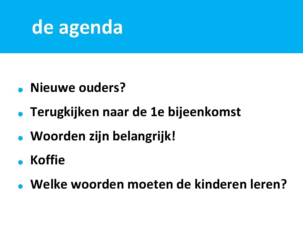 de agenda Nieuwe ouders? Terugkijken naar de 1 e bijeenkomst Woorden zijn belangrijk! Koffie