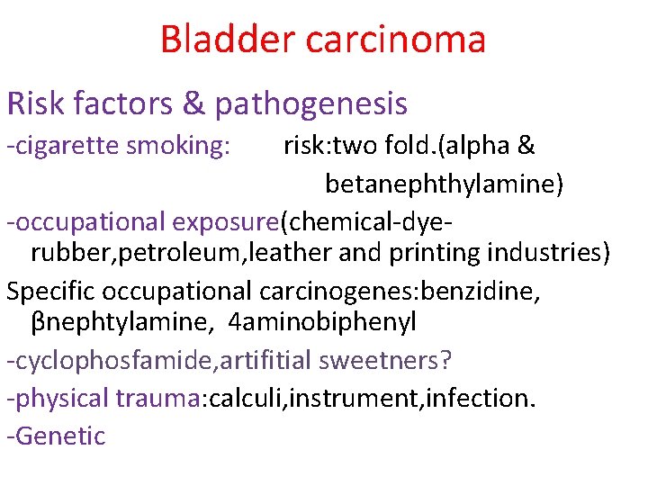 Bladder carcinoma Risk factors & pathogenesis -cigarette smoking: risk: two fold. (alpha & betanephthylamine)