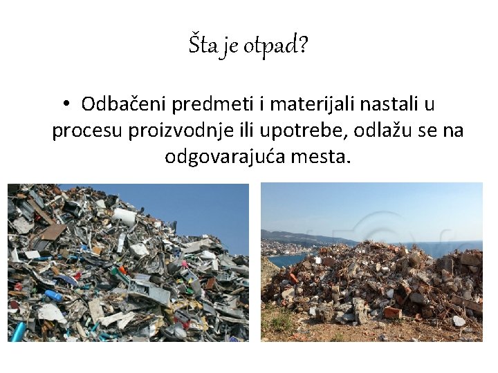 Šta je otpad? • Odbačeni predmeti i materijali nastali u procesu proizvodnje ili upotrebe,