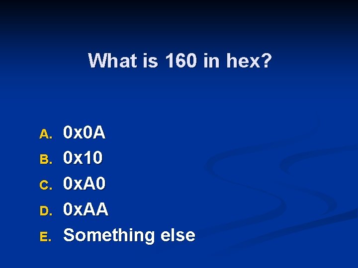 What is 160 in hex? A. B. C. D. E. 0 x 0 A