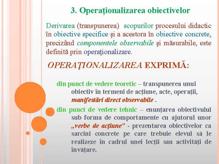 3. Operaționalizarea obiectivelor Derivarea (transpunerea) scopurilor procesului didactic în obiective specifice şi a acestora