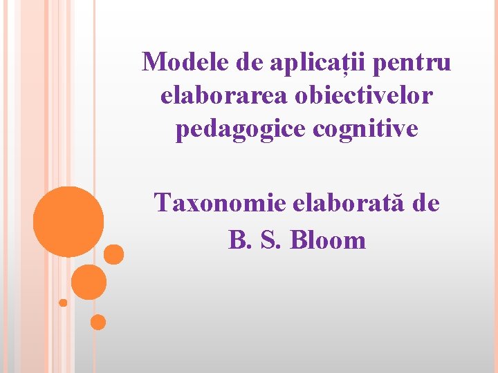 Modele de aplicații pentru elaborarea obiectivelor pedagogice cognitive Taxonomie elaborată de B. S. Bloom