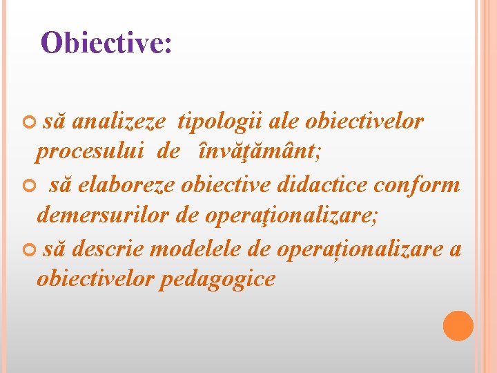 Obiective: să analizeze tipologii ale obiectivelor procesului de învăţământ; să elaboreze obiective didactice conform