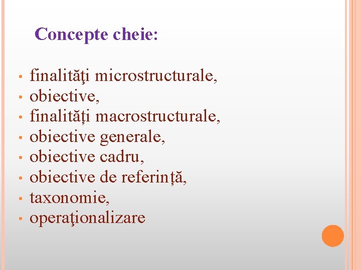 Concepte cheie: • • finalităţi microstructurale, obiective, finalități macrostructurale, obiective generale, obiective cadru, obiective