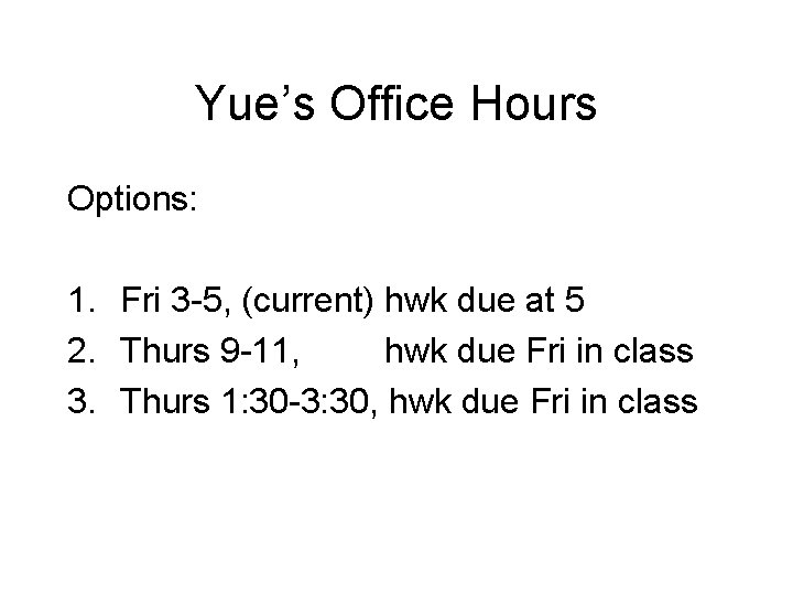 Yue’s Office Hours Options: 1. Fri 3 -5, (current) hwk due at 5 2.