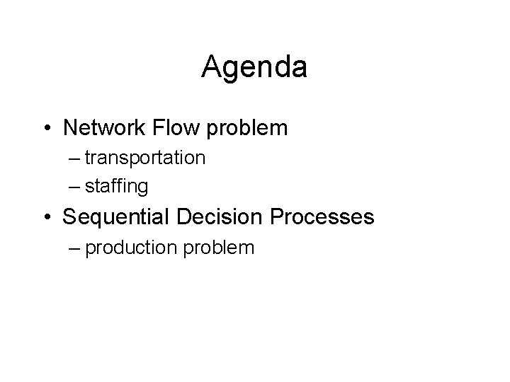 Agenda • Network Flow problem – transportation – staffing • Sequential Decision Processes –