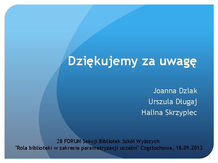 Dziękujemy za uwagę Joanna Dziak Urszula Długaj Halina Skrzypiec 28 FORUM Sekcji Bibliotek Szkół