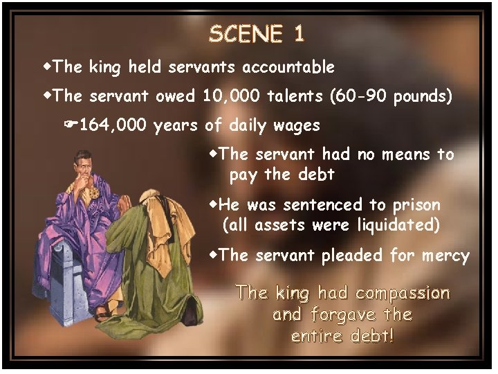 SCENE 1 The king held servants accountable The servant owed 10, 000 talents (60