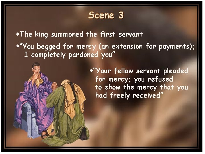 Scene 3 The king summoned the first servant “You begged for mercy (an extension