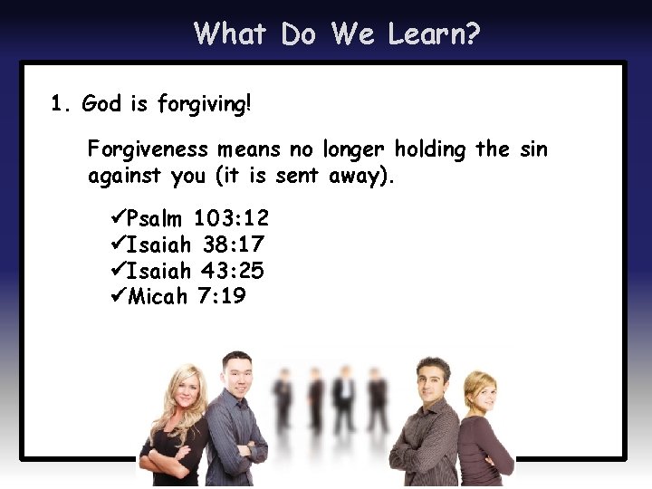 What Do We Learn? 1. God is forgiving! Forgiveness means no longer holding the